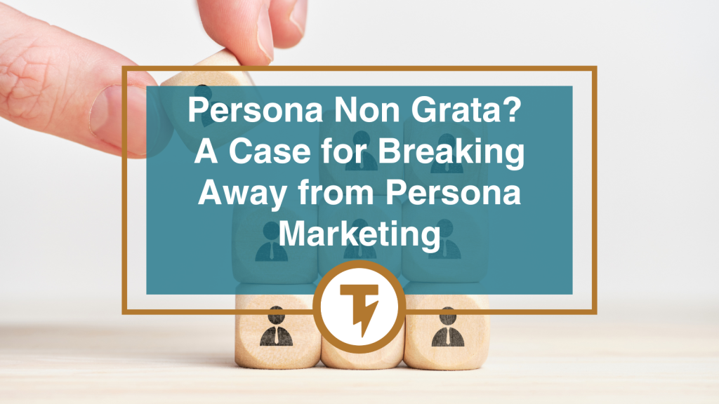 Persona Non Grata? A Case for Breaking Away from Persona Marketing